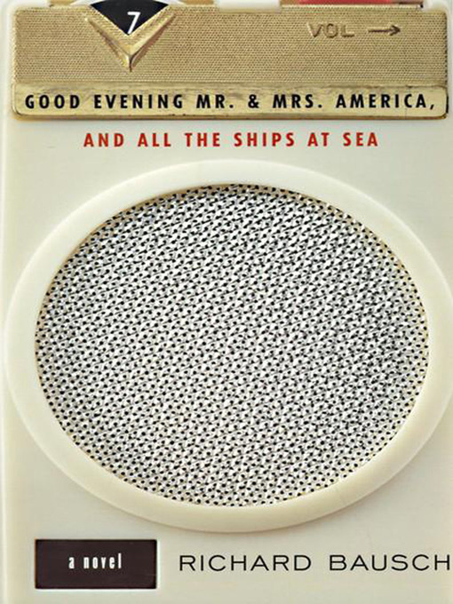 Title details for Good Evening Mr. and Mrs. America, and All the Ships at Sea by Richard Bausch - Available